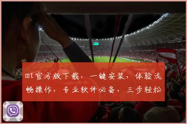 mt官方版下载，一键安装，体验流畅操作，专业软件必备，三步轻松搞定