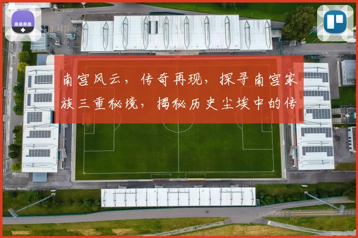 南宫风云，传奇再现，探寻南宫家族三重秘境，揭秘历史尘埃中的传奇故事