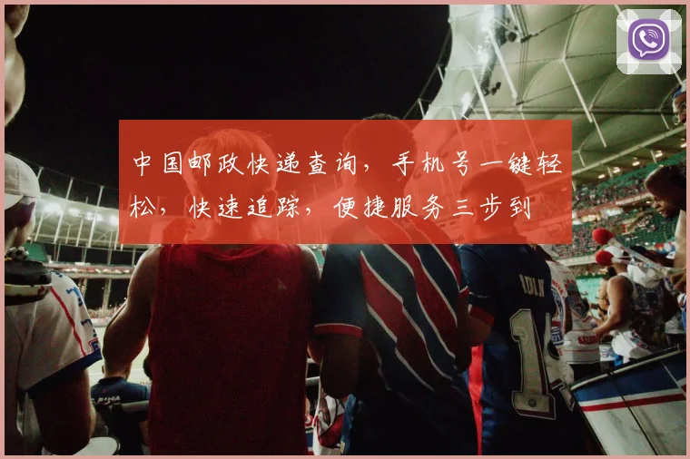 中国邮政快递查询，手机号一键轻松，快速追踪，便捷服务三步到