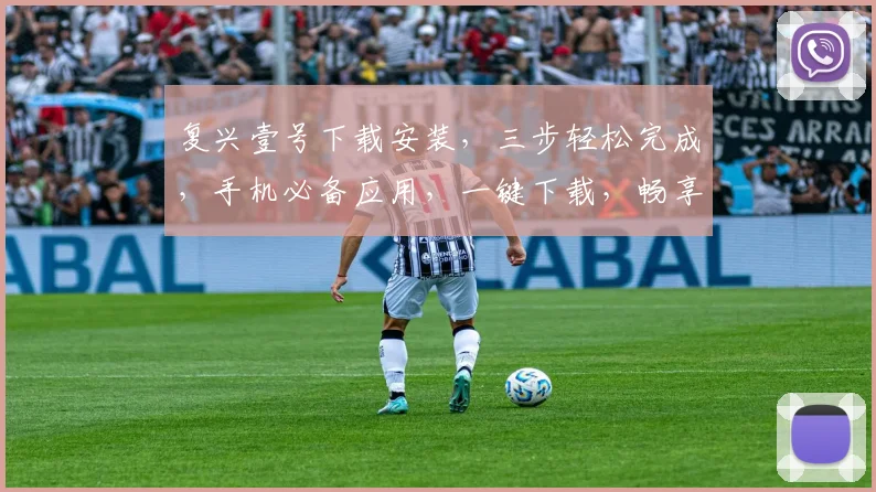 复兴壹号下载安装，三步轻松完成，手机必备应用，一键下载，畅享便捷生活，不容错过