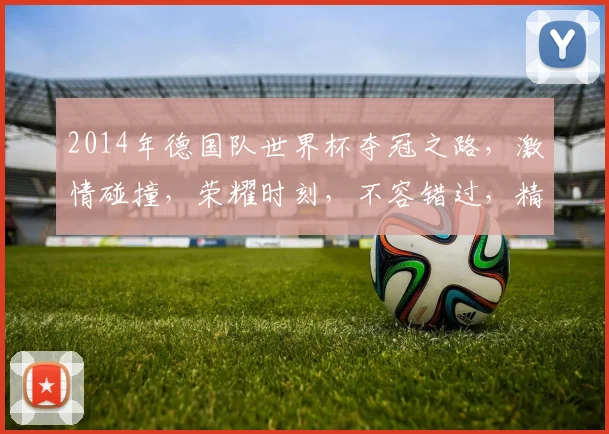 2014年德国队世界杯夺冠之路，激情碰撞，荣耀时刻，不容错过，精彩回顾