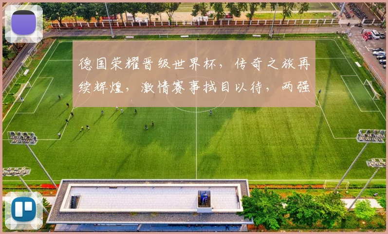 德国荣耀晋级世界杯，传奇之旅再续辉煌，激情赛事拭目以待，两强对决，悬念重重
