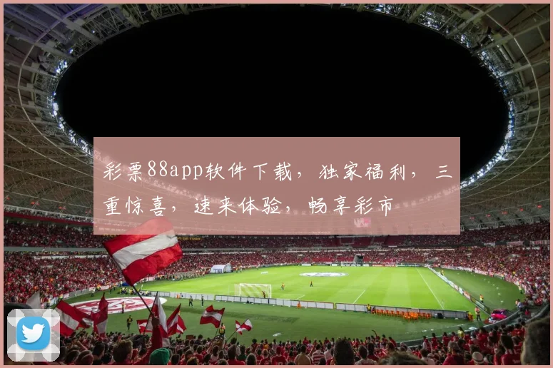 彩票88app软件下载，独家福利，三重惊喜，速来体验，畅享彩市