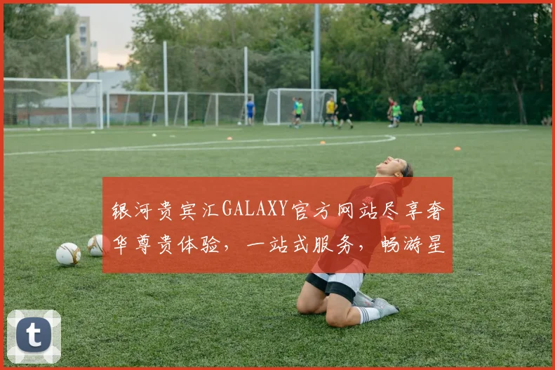 银河贵宾汇GALAXY官方网站尽享奢华尊贵体验，一站式服务，畅游星际娱乐之旅，诚邀品鉴