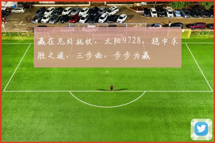 赢在见好就收，太阳9728，稳中求胜之道，三步曲，步步为赢