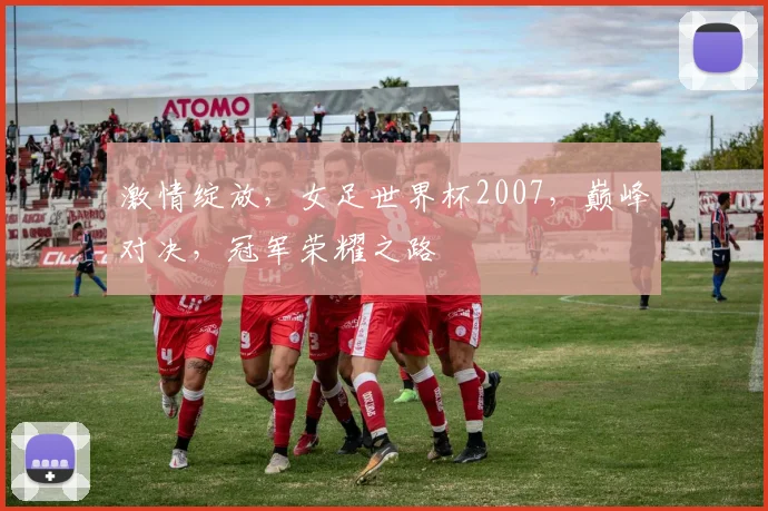激情绽放，女足世界杯2007，巅峰对决，冠军荣耀之路