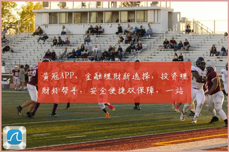 黄冠APP，金融理财新选择，投资理财好帮手，安全便捷双保障，一站式服务体验