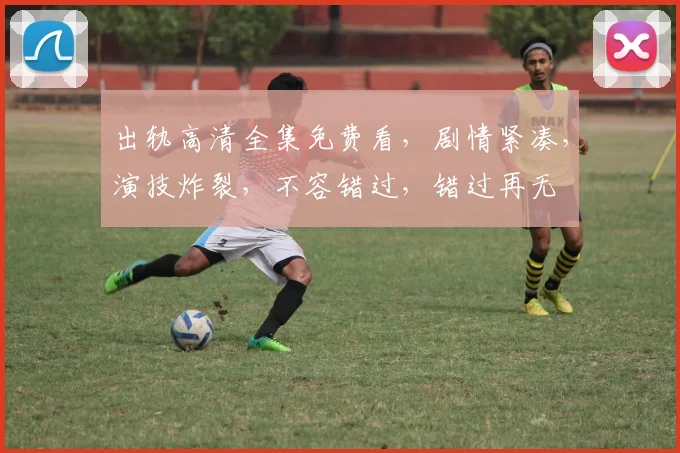 出轨高清全集免费看，剧情紧凑，演技炸裂，不容错过，错过再无